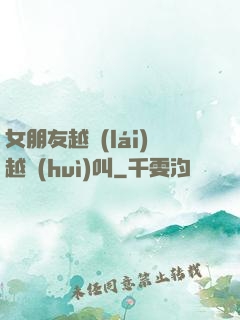 女朋友越來(lái)越會(huì)叫