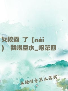女校霸脫了內(nèi)褲讓我喝圣水