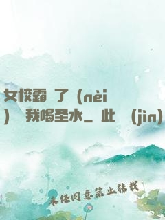 女校霸脫了內(nèi)褲讓我喝圣水