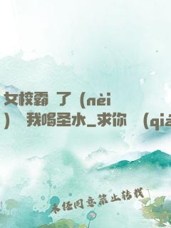 女校霸脫了內(nèi)褲讓我喝圣水