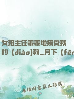 女班主任乖乖地接受我的調(diào)教