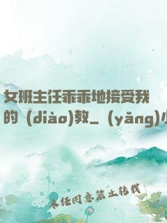 女班主任乖乖地接受我的調(diào)教