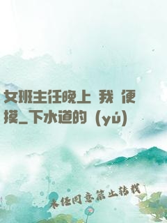 女班主任晚上讓我隨便摸
