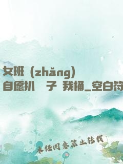 女班長(zhǎng)自愿扒開褲子讓我桶