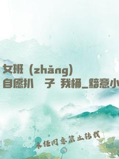 女班長(zhǎng)自愿扒開褲子讓我桶