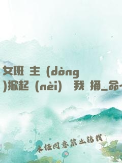 女班長主動(dòng)掀起內(nèi)褲給我們捅