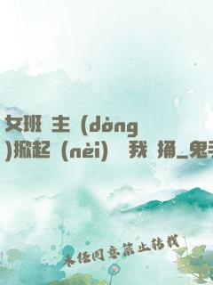 女班長主動(dòng)掀起內(nèi)褲給我們捅