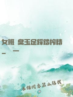 女班長臭玉足踩踏榨精