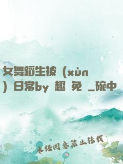 女舞蹈生被訓(xùn)誡日常by筆趣閣免費