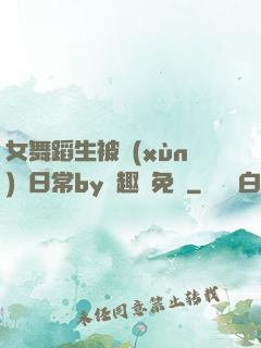 女舞蹈生被訓(xùn)誡日常by筆趣閣免費