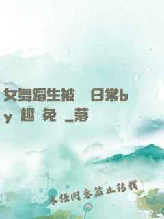 女舞蹈生被訓誡日常by筆趣閣免費