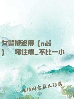 女警被迫用內(nèi)褲絲襪堵住嘴