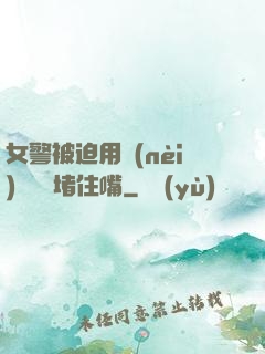 女警被迫用內(nèi)褲絲襪堵住嘴