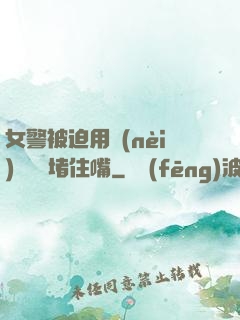 女警被迫用內(nèi)褲絲襪堵住嘴