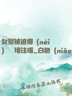 女警被迫用內(nèi)褲絲襪堵住嘴