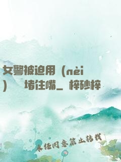 女警被迫用內(nèi)褲絲襪堵住嘴