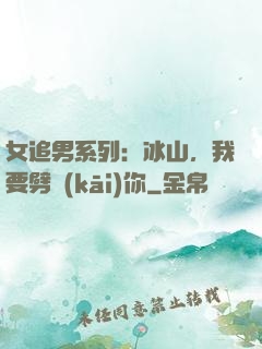 女追男系列：冰山，我要劈開(kāi)你