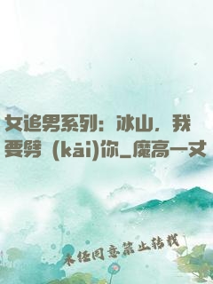女追男系列：冰山，我要劈開(kāi)你