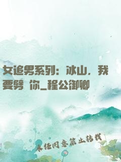 女追男系列：冰山，我要劈開你