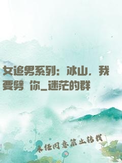 女追男系列：冰山，我要劈開你