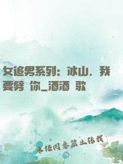 女追男系列：冰山，我要劈開你
