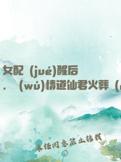 女配覺(jué)醒后，無(wú)情道仙君火葬場(chǎng)了
