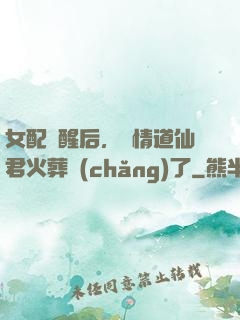 女配覺醒后，無情道仙君火葬場(chǎng)了