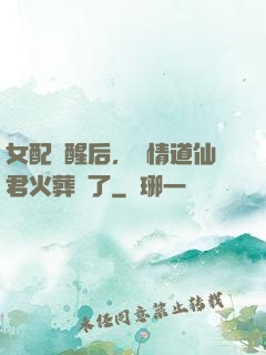 女配覺醒后，無情道仙君火葬場了
