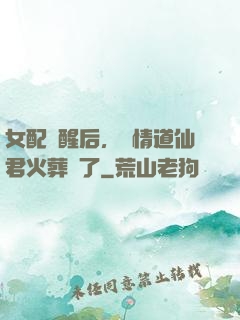 女配覺醒后，無情道仙君火葬場了