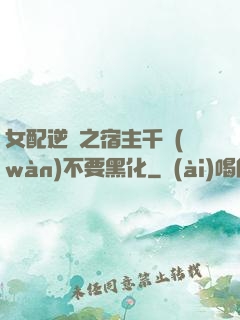 女配逆襲之宿主千萬(wàn)不要黑化