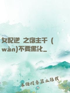 女配逆襲之宿主千萬(wàn)不要黑化