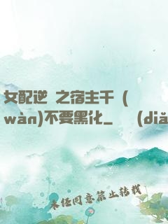 女配逆襲之宿主千萬(wàn)不要黑化