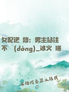 女配逆襲路：男主站住不許動(dòng)