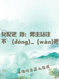 女配逆襲路：男主站住不許動(dòng)