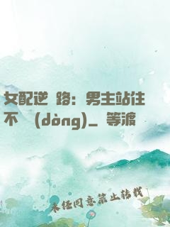 女配逆襲路：男主站住不許動(dòng)