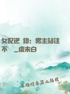 女配逆襲路：男主站住不許動