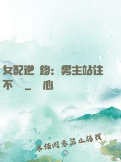 女配逆襲路：男主站住不許動