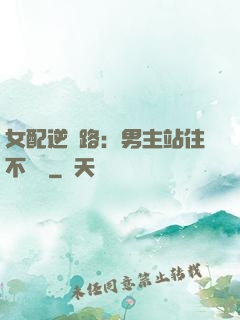 女配逆襲路：男主站住不許動