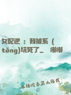 女配逆襲：我被系統(tǒng)坑死了