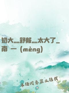 奶大灬舒服灬太大了