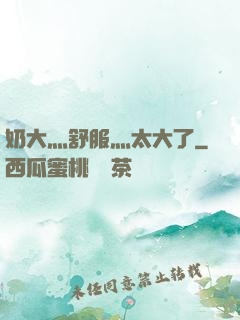 奶大灬舒服灬太大了