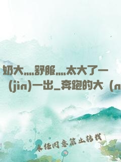 奶大灬舒服灬太大了一進(jìn)一出