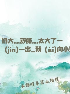 奶大灬舒服灬太大了一進(jìn)一出