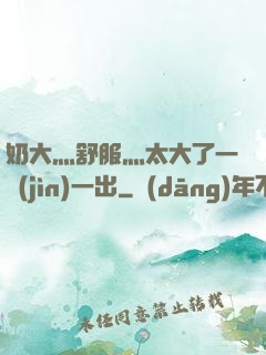 奶大灬舒服灬太大了一進(jìn)一出