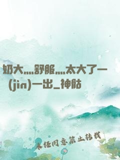 奶大灬舒服灬太大了一進(jìn)一出