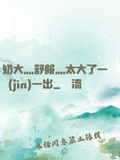 奶大灬舒服灬太大了一進(jìn)一出