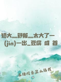 奶大灬舒服灬太大了一進(jìn)一出