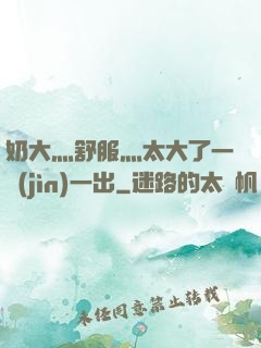 奶大灬舒服灬太大了一進(jìn)一出