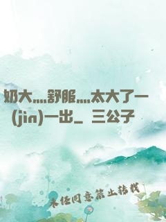 奶大灬舒服灬太大了一進(jìn)一出