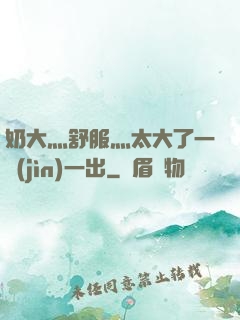 奶大灬舒服灬太大了一進(jìn)一出